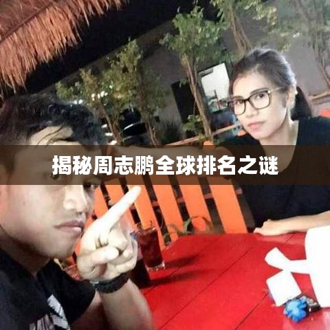 揭秘周志鹏全球排名之谜