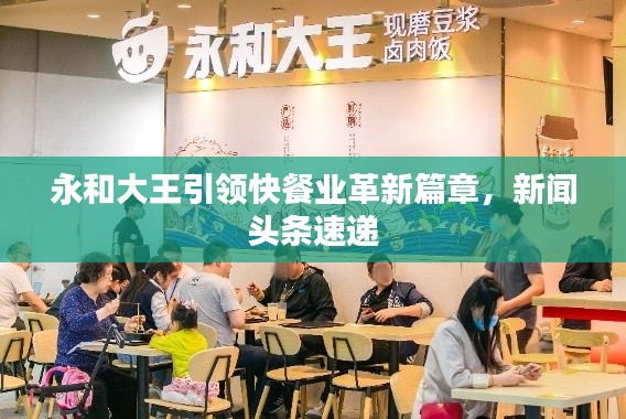永和大王引领快餐业革新篇章,新闻头条速递