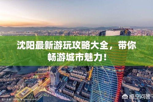 沈阳最新游玩攻略大全,带你畅游城市魅力!