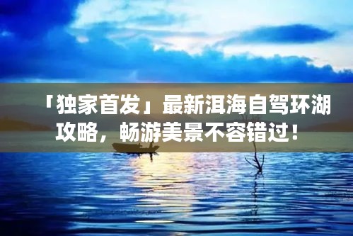 「独家首发」最新洱海自驾环湖攻略,畅游美景不容错过!