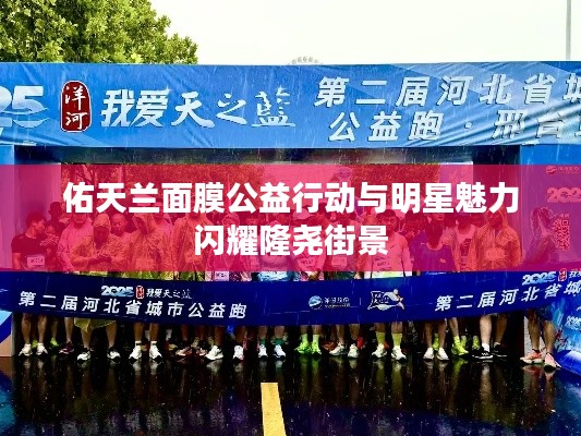 佑天兰面膜公益行动与明星魅力闪耀隆尧街景