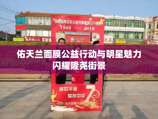佑天兰面膜公益行动与明星魅力闪耀隆尧街景