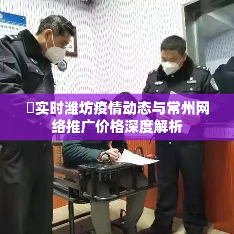 实时潍坊疫情动态与常州网络推广价格深度解析