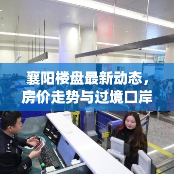 襄阳楼盘最新动态，房价走势与过境口岸实时更新资讯速递