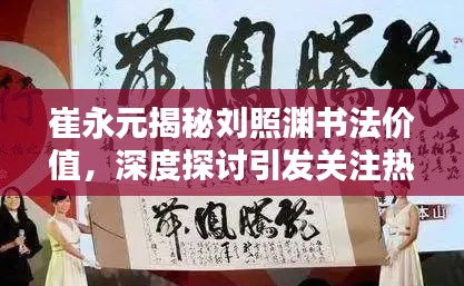 崔永元揭秘刘照渊书法价值,深度探讨引发关注热议