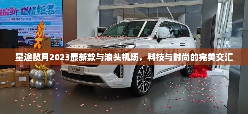 星途揽月2023最新款与浪头机场,科技与时尚的完美交汇