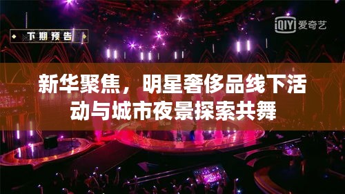 新华聚焦,明星奢侈品线下活动与城市夜景探索共舞