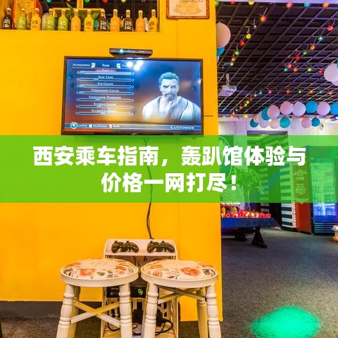 西安乘车指南,轰趴馆体验与价格一网打尽!