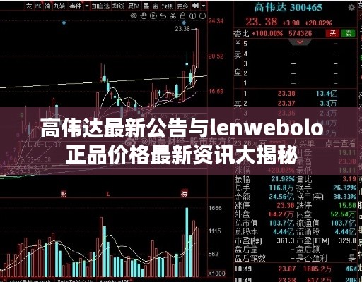 高伟达最新公告与lenwebolo正品价格最新资讯大揭秘