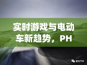 实时游戏与电动车新趋势，PHP-991电动车价格大揭秘！
