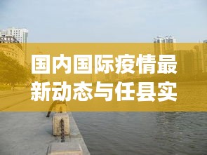 国内国际疫情最新动态与任县实时天气预报一览