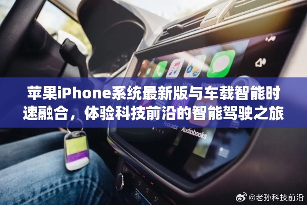 苹果iPhone系统最新版与车载智能时速融合,体验科技前沿的智能驾驶之旅