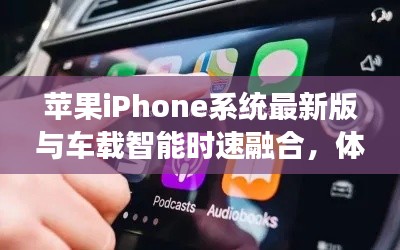 苹果iPhone系统最新版与车载智能时速融合,体验科技前沿的智能驾驶之旅