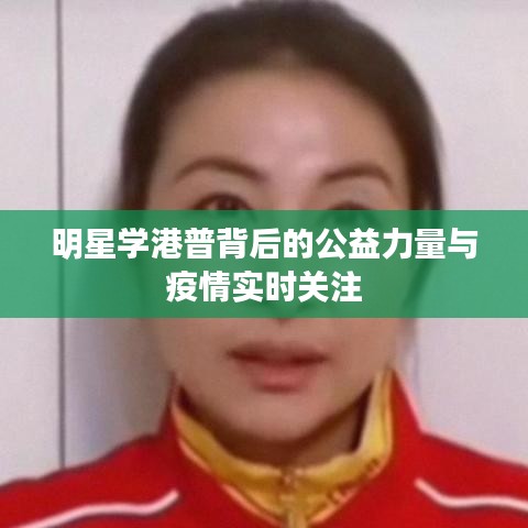 明星学港普背后的公益力量与疫情实时关注