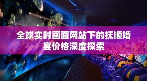 全球实时画面网站下的抚顺婚宴价格深度探索