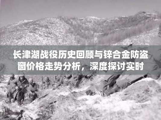 长津湖战役历史回顾与锌合金防盗窗价格走势分析,深度探讨实时新闻热点
