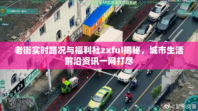 老街实时路况与福利社zxful揭秘，城市生活前沿资讯一网打尽