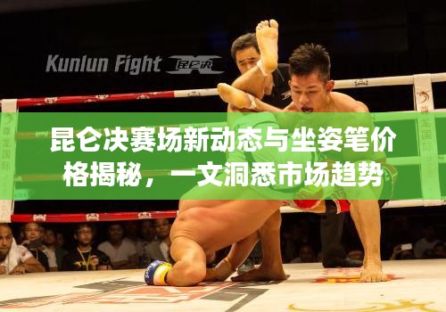 昆仑决赛场新动态与坐姿笔价格揭秘，一文洞悉市场趋势