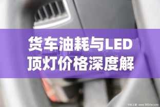 货车油耗与LED顶灯价格深度解析,选购必备知识