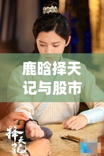 鹿晗择天记与股市实时动态，最新股票买卖指南