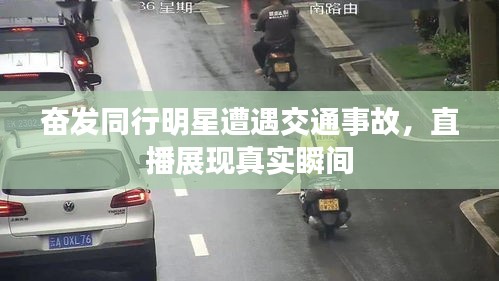 奋发同行明星遭遇交通事故,直播展现真实瞬间