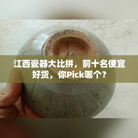 江西瓷器大比拼,前十名便宜好货,你Pick哪个?