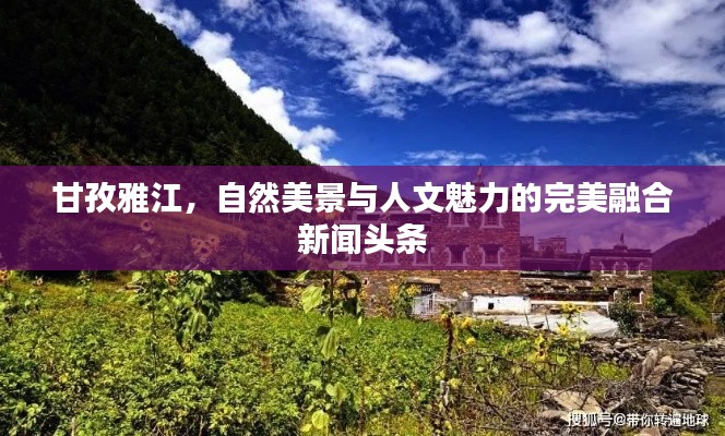 甘孜雅江,自然美景与人文魅力的完美融合新闻头条