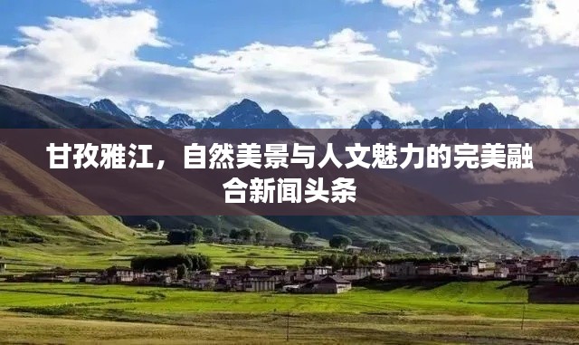 甘孜雅江,自然美景与人文魅力的完美融合新闻头条