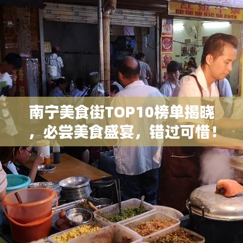 南宁美食街TOP10榜单揭晓,必尝美食盛宴,错过可惜!