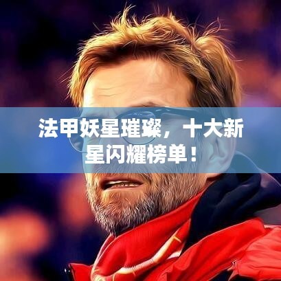 法甲妖星璀璨,十大新星闪耀榜单!