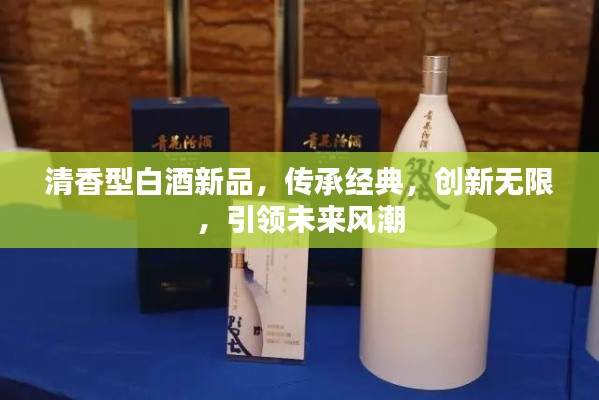 清香型白酒新品，传承经典，创新无限，引领未来风潮