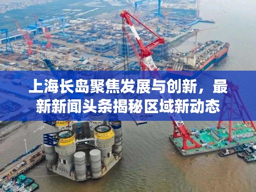 上海长岛聚焦发展与创新，最新新闻头条揭秘区域新动态