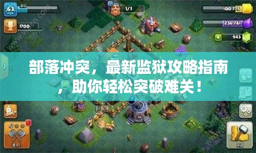 部落冲突,最新监狱攻略指南,助你轻松突破难关!