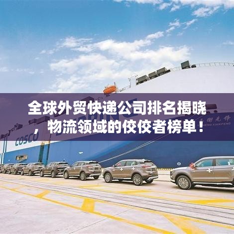 全球外贸快递公司排名揭晓，物流领域的佼佼者榜单！