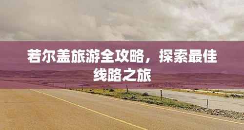 若尔盖旅游全攻略,探索最佳线路之旅