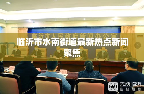 临沂市水南街道最新热点新闻聚焦