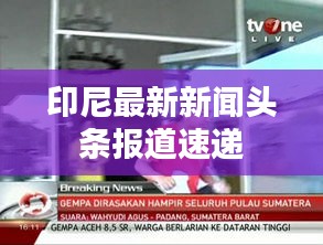 印尼最新新闻头条报道速递