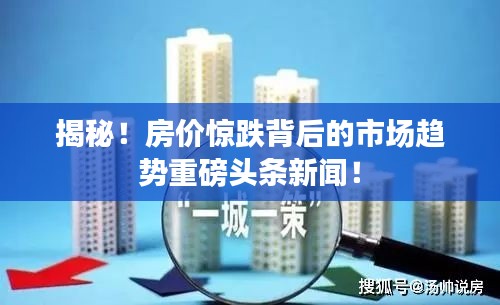 揭秘！房价惊跌背后的市场趋势重磅头条新闻！
