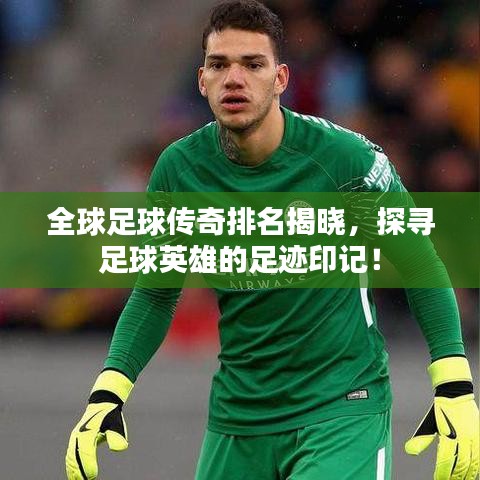 全球足球传奇排名揭晓,探寻足球英雄的足迹印记!