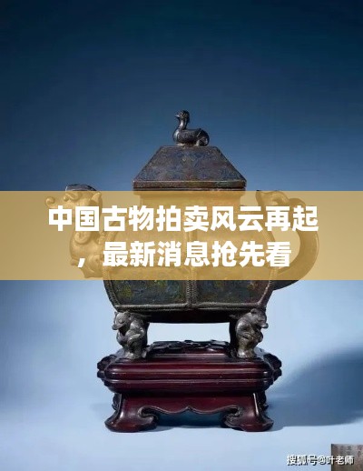 中国古物拍卖风云再起,最新消息抢先看
