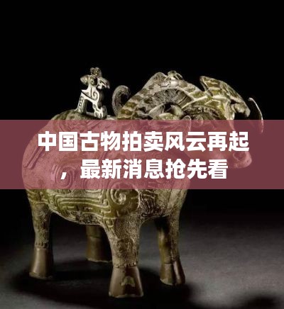 中国古物拍卖风云再起，最新消息抢先看