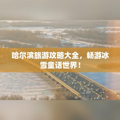 哈尔滨旅游攻略大全，畅游冰雪童话世界！