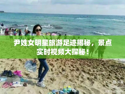 尹姓女明星旅游足迹揭秘,景点实时视频大探秘!