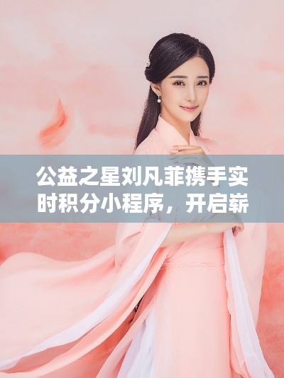 公益之星刘凡菲携手实时积分小程序,开启崭新篇章!