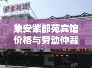 集安紫都苑宾馆价格与劳动仲裁案例深度解析