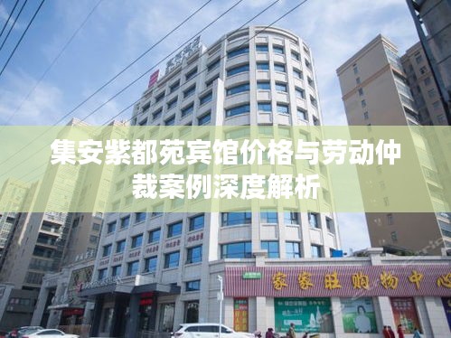 集安紫都苑宾馆价格与劳动仲裁案例深度解析