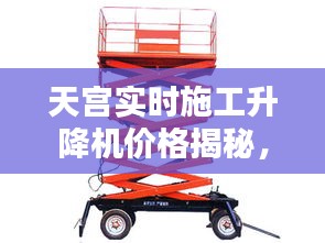天宫实时施工升降机价格揭秘,全面了解升降机价格走势及优惠折扣!