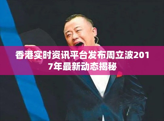 香港实时资讯平台发布周立波2017年最新动态揭秘