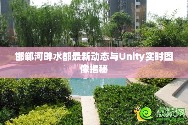 邯郸河畔水都最新动态与Unity实时图像揭秘