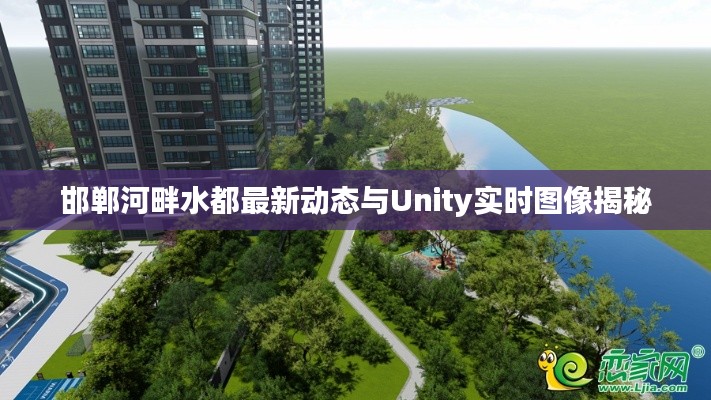 邯郸河畔水都最新动态与Unity实时图像揭秘